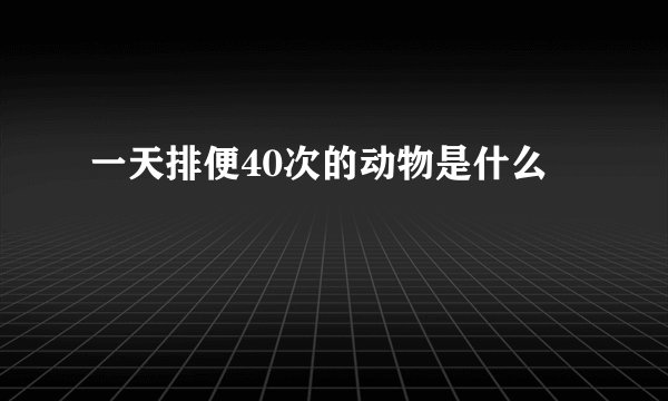 一天排便40次的动物是什么