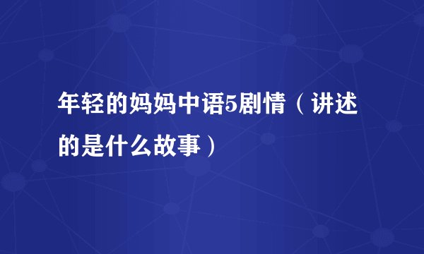 年轻的妈妈中语5剧情（讲述的是什么故事）