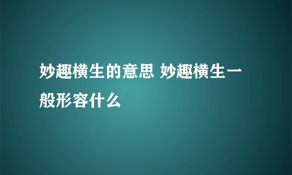 妙趣横生的意思 妙趣横生一般形容什么