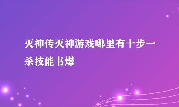 灭神传灭神游戏哪里有十步一杀技能书爆