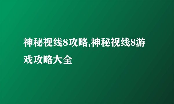 神秘视线8攻略,神秘视线8游戏攻略大全