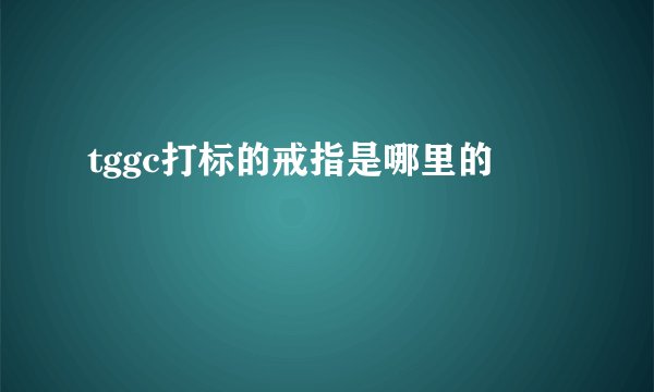 tggc打标的戒指是哪里的
