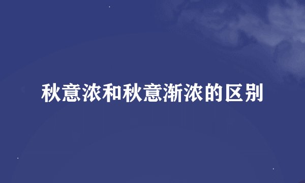 秋意浓和秋意渐浓的区别
