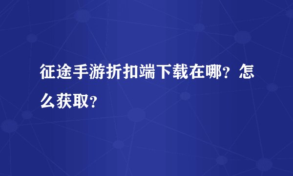 征途手游折扣端下载在哪？怎么获取？