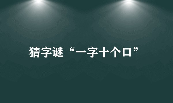 猜字谜“一字十个口”