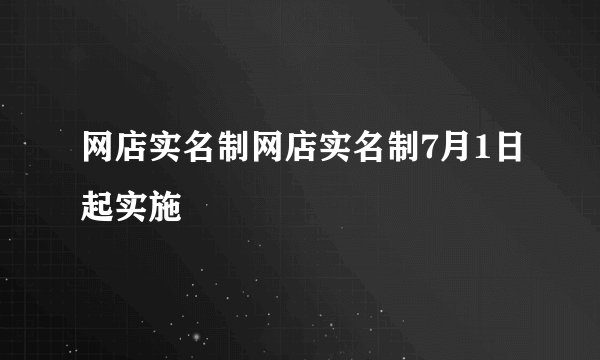网店实名制网店实名制7月1日起实施