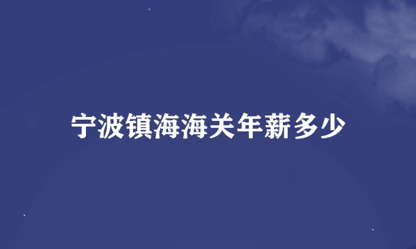 宁波镇海海关年薪多少