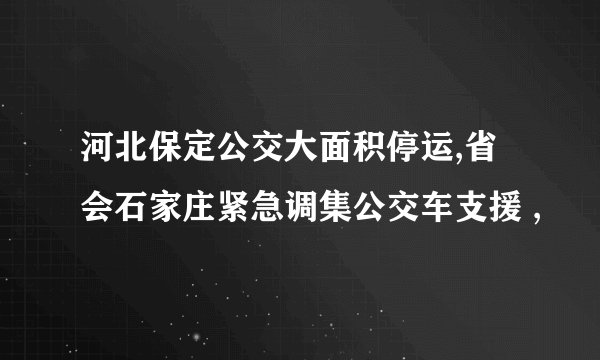 河北保定公交大面积停运,省会石家庄紧急调集公交车支援 ,
