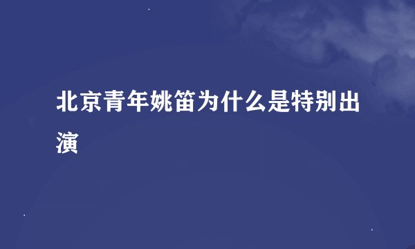 北京青年姚笛为什么是特别出演