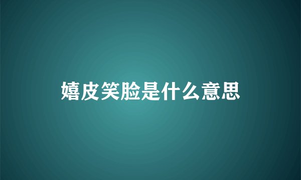 嬉皮笑脸是什么意思