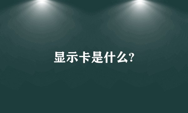 显示卡是什么?