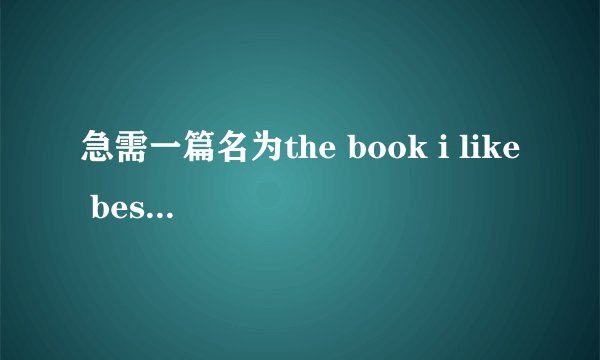 急需一篇名为the book i like best 的英语作文，谢谢