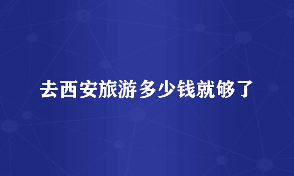 去西安旅游多少钱就够了