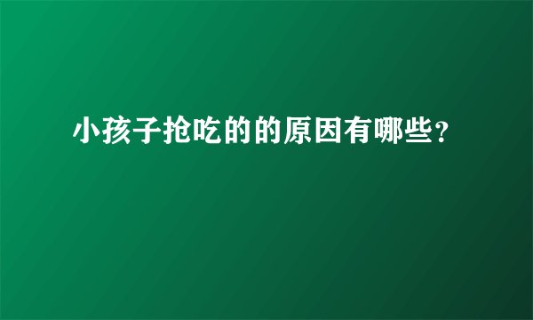 小孩子抢吃的的原因有哪些？