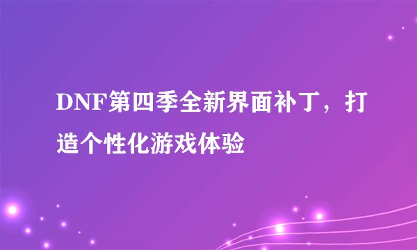 DNF第四季全新界面补丁，打造个性化游戏体验