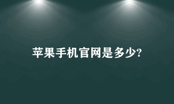 苹果手机官网是多少?