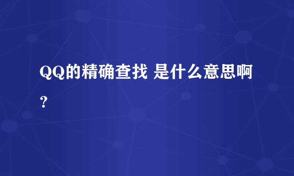 QQ的精确查找 是什么意思啊？