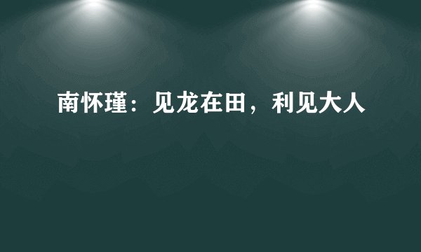南怀瑾：见龙在田，利见大人