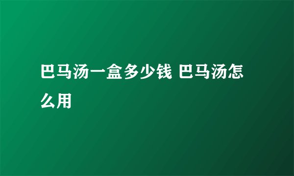 巴马汤一盒多少钱 巴马汤怎么用