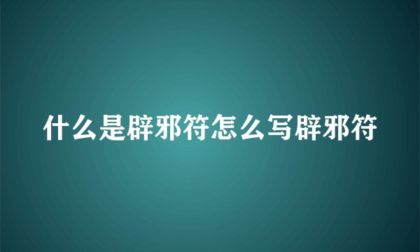 什么是辟邪符怎么写辟邪符