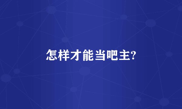 怎样才能当吧主?