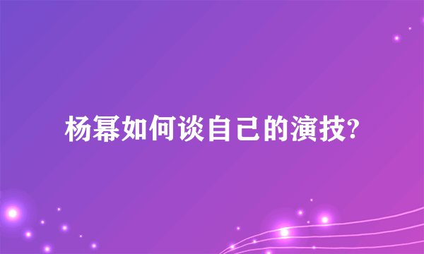 杨幂如何谈自己的演技?
