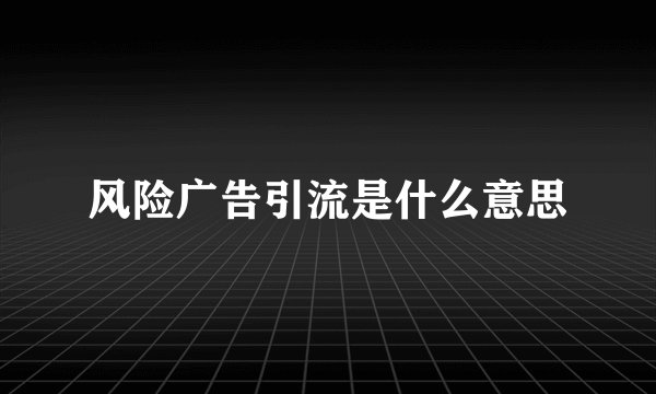 风险广告引流是什么意思