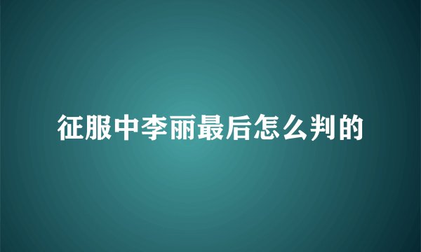 征服中李丽最后怎么判的