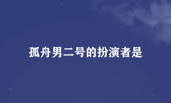 孤舟男二号的扮演者是