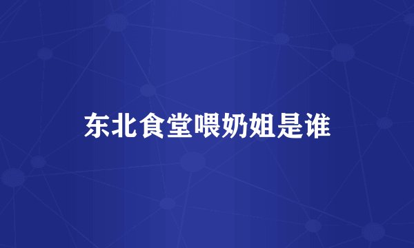 东北食堂喂奶姐是谁