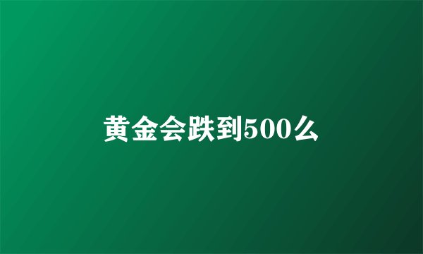黄金会跌到500么
