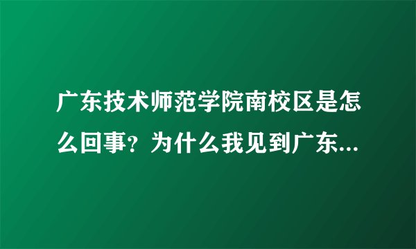 广东技术师范学院南校区是怎么回事？为什么我见到广东药学院门口写着