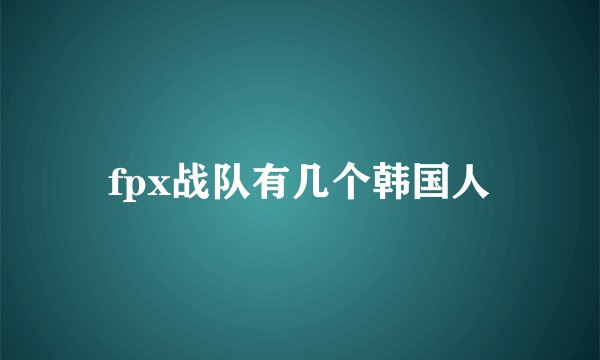 fpx战队有几个韩国人