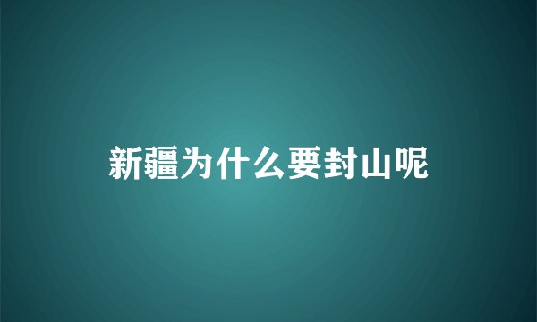新疆为什么要封山呢