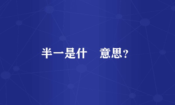 半一是什麼意思？
