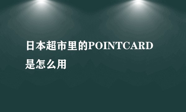 日本超市里的POINTCARD是怎么用