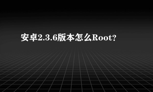 安卓2.3.6版本怎么Root?