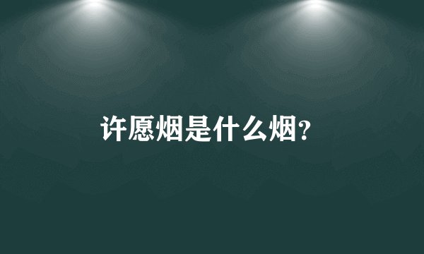 许愿烟是什么烟？