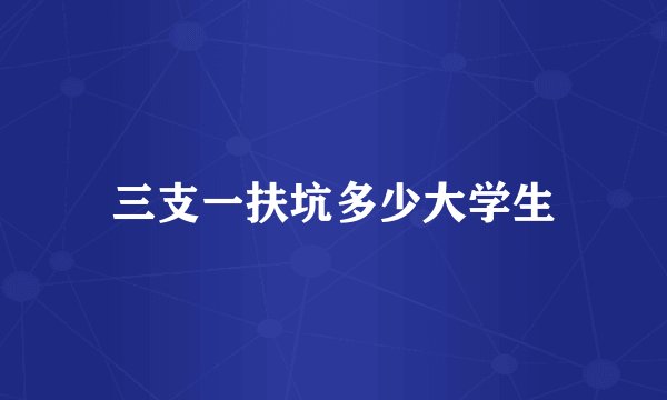 三支一扶坑多少大学生