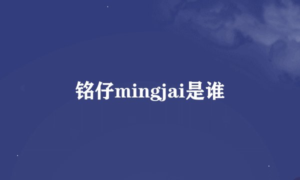 铭仔mingjai是谁