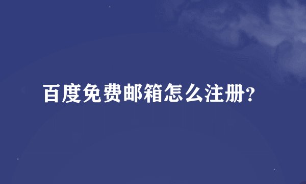 百度免费邮箱怎么注册？