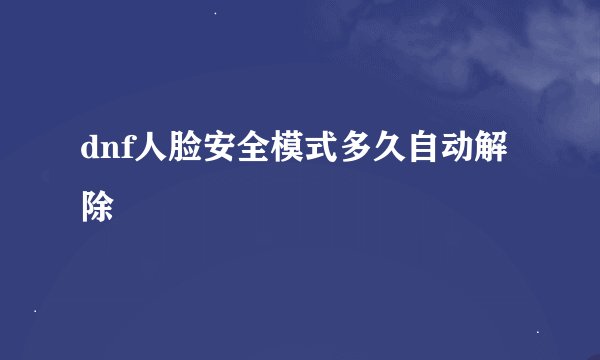 dnf人脸安全模式多久自动解除