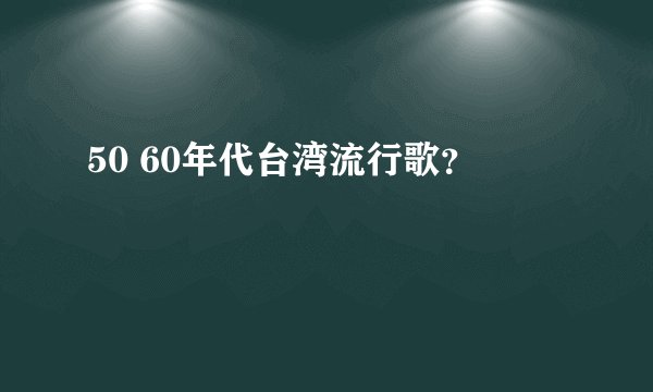 50 60年代台湾流行歌？