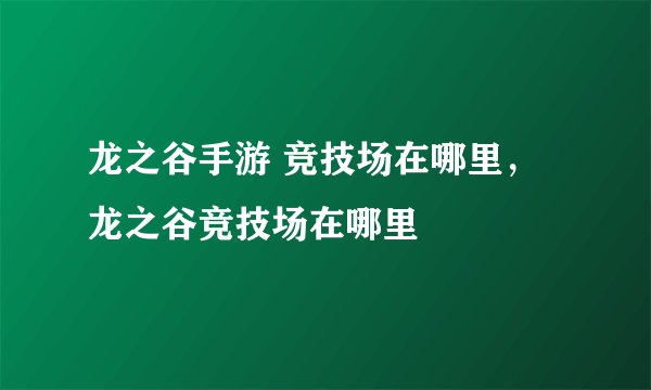 龙之谷手游 竞技场在哪里，龙之谷竞技场在哪里