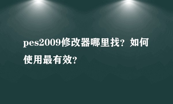 pes2009修改器哪里找？如何使用最有效？