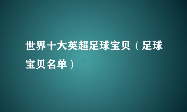 世界十大英超足球宝贝（足球宝贝名单）