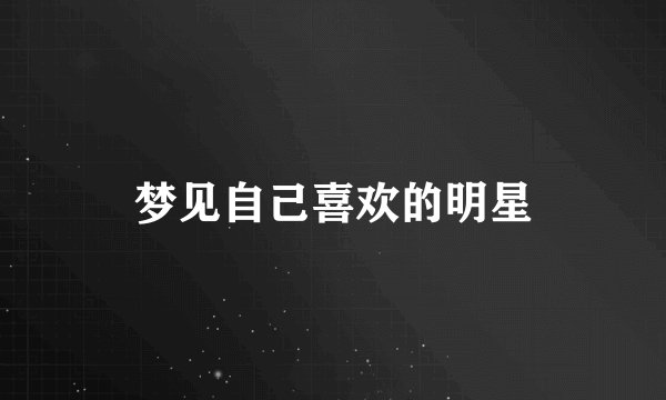 梦见自己喜欢的明星