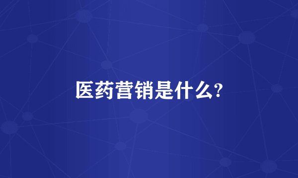 医药营销是什么?