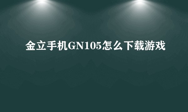 金立手机GN105怎么下载游戏