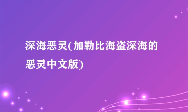 深海恶灵(加勒比海盗深海的恶灵中文版)